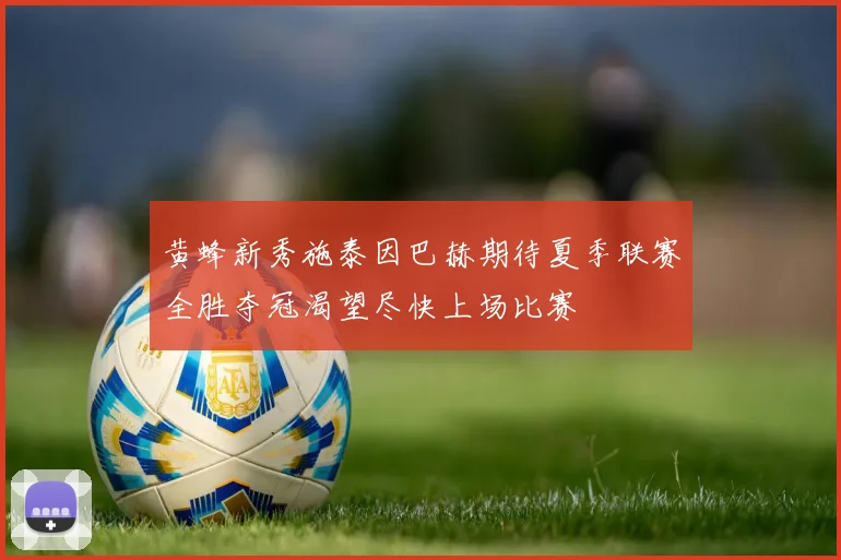 黄蜂新秀施泰因巴赫期待夏季联赛全胜夺冠渴望尽快上场比赛