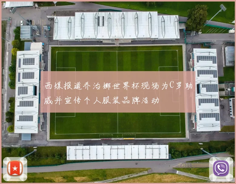 西媒报道乔治娜世界杯现场为C罗助威并宣传个人服装品牌活动