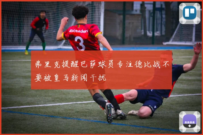 弗里克提醒巴萨球员专注德比战不要被皇马新闻干扰