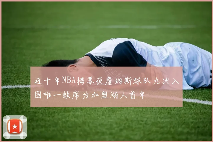 近十年NBA揭幕夜詹姆斯球队九次入围唯一缺席为加盟湖人首年