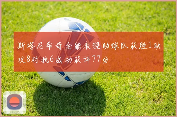 斯塔尼希奇全能表现助球队获胜1助攻8对抗6成功获评77分