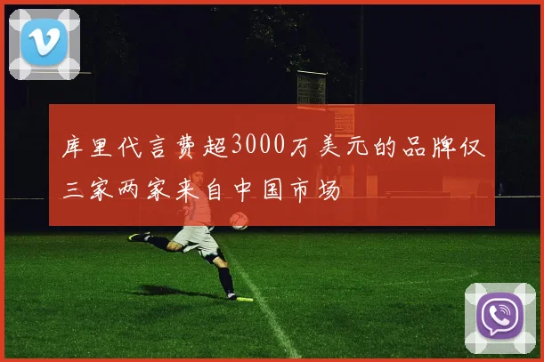 库里代言费超3000万美元的品牌仅三家两家来自中国市场