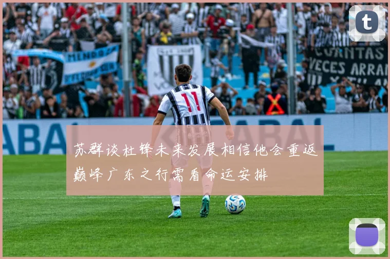 苏群谈杜锋未来发展相信他会重返巅峰广东之行需看命运安排