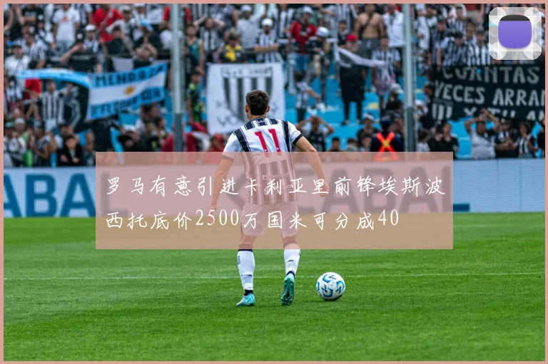 罗马有意引进卡利亚里前锋埃斯波西托底价2500万国米可分成40