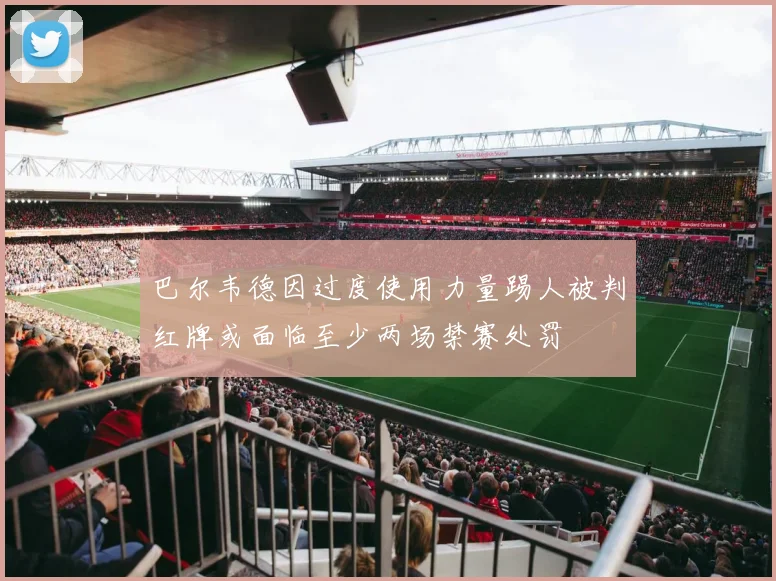 巴尔韦德因过度使用力量踢人被判红牌或面临至少两场禁赛处罚