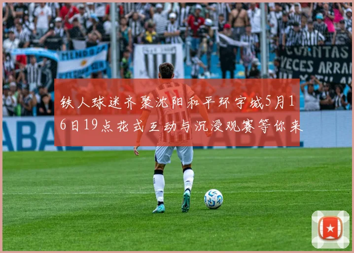 铁人球迷齐聚沈阳和平环宇城5月16日19点花式互动与沉浸观赛等你来参与