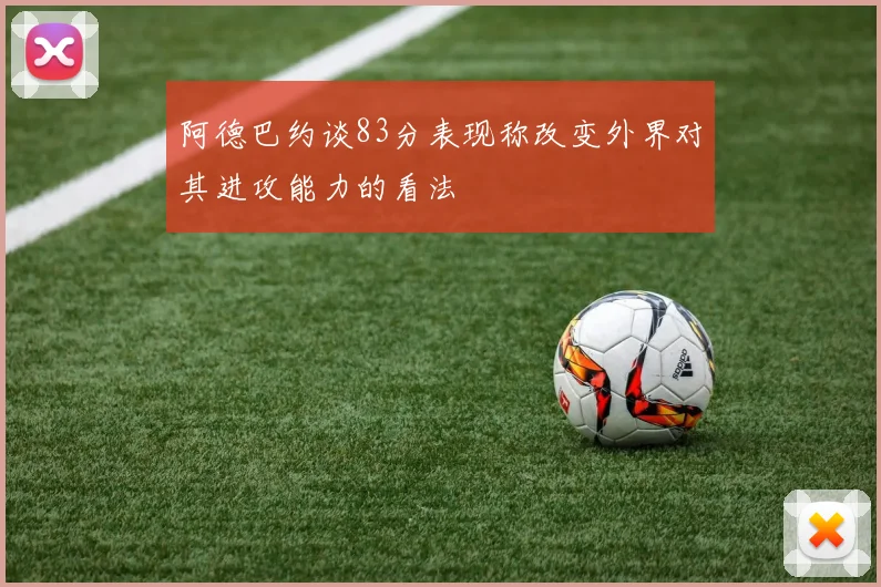 阿德巴约谈83分表现称改变外界对其进攻能力的看法