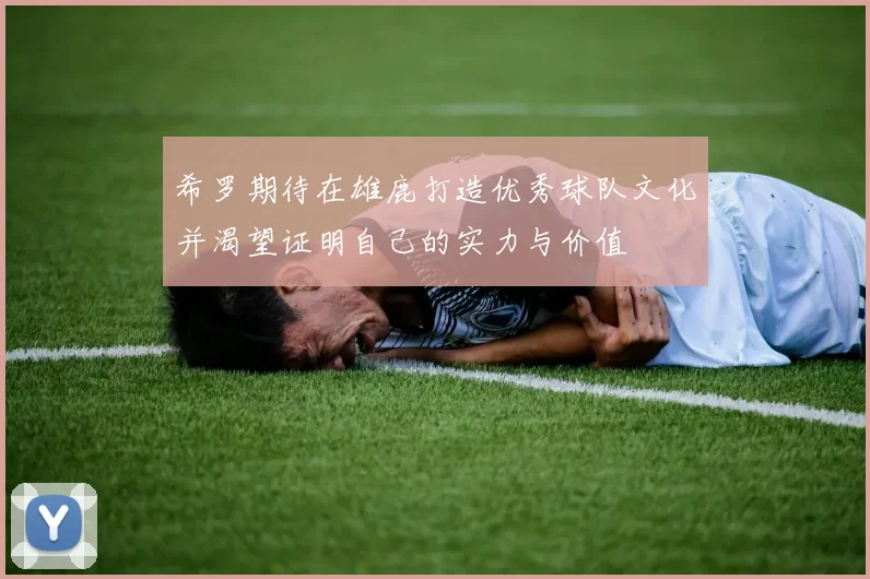希罗期待在雄鹿打造优秀球队文化并渴望证明自己的实力与价值