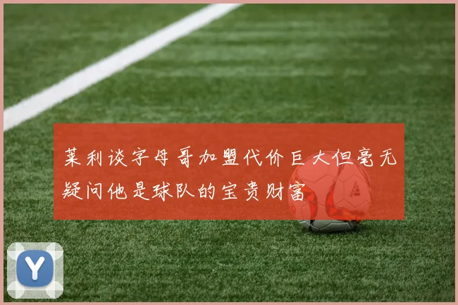 莱利谈字母哥加盟代价巨大但毫无疑问他是球队的宝贵财富
